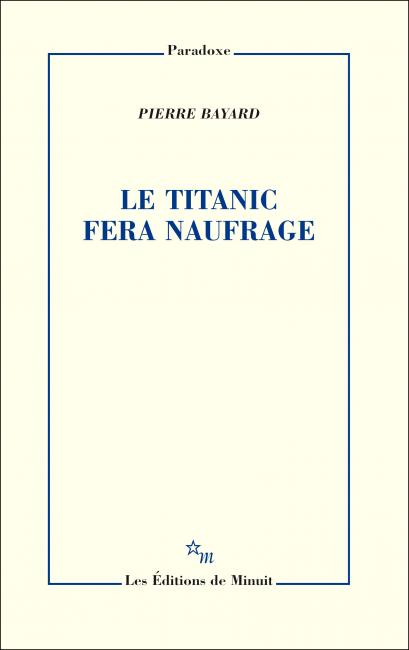 Pierre Bayard, Le Titanic fera naufrage, éditions de Minuit, 2016
