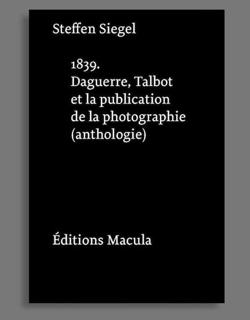 Steffen Siegel, 1839. Daguerre, Talbot et la publication de la photographie, éditions Macula, 2020. Traducteurs: Jean-François Caro, Jean Torrent, Sophie Yersin Legrand