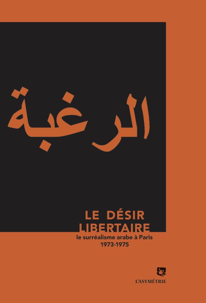 Le Désir libertaire. Le surréalisme arabe à Paris. 1973-1975, éditions de L’Asymétrie, 2018
