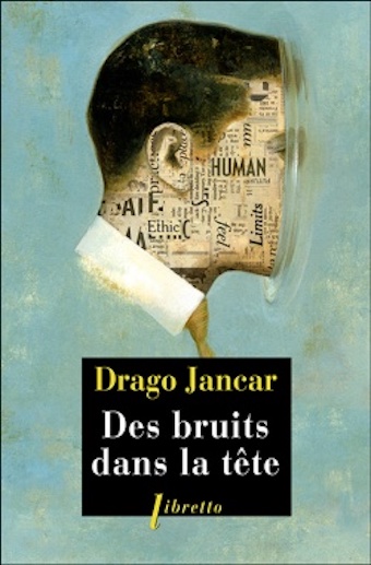 Drago Jancar, Des bruits dans la tête, traduit du slovène par Andrée Lück-Gaye, Éditions Passage du Nord Ouest et Libretto, 2015
