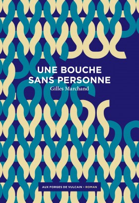 Gilles Marchand, Une Bouche sans personne, Aux Forges de Vulcain, 2016. Une ordonnance littéraire de Nathalie Peyrebonne dans délibéré