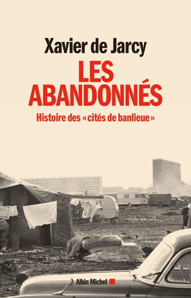 Xavier de Jarcy, Les Abandonnés. Histoire des “cités de banlieue”, Albin Michel, 2019