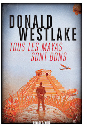 Tous les Mayas sont bons de Daniel Westlake, traduit de l’anglais par Nicolas Guérif, Payot & Rivages, 2018