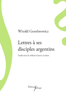 Witold Gombrowicz, Lettres à ses disciples argentins, édition établie, traduite de l’espagnol et présentée par Mikaël Gómez Guthart, Éditions Sillage, 2019
